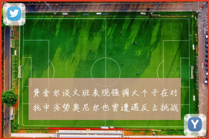 费舍尔谈文班表现强调大个子在对抗中劣势奥尼尔也曾遭遇反击挑战